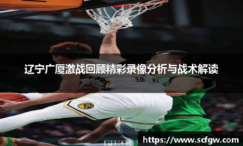 辽宁广厦激战回顾精彩录像分析与战术解读